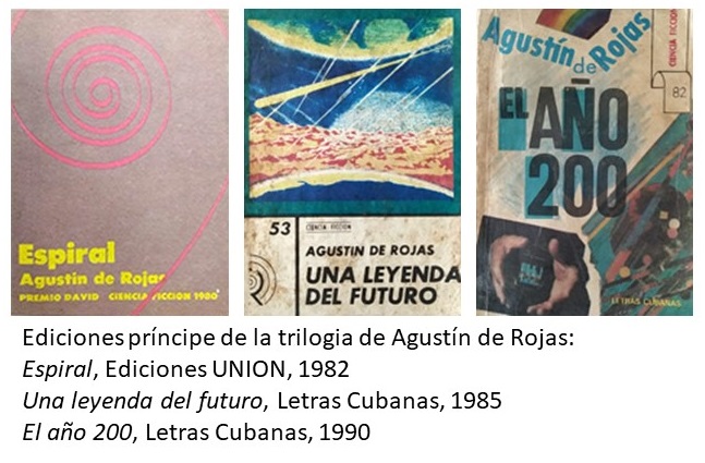 Ediciones príncipe de la trilogia de Agustín de Rojas: 
Espiral, Ediciones UNION, 1982
Una leyenda del futuro, Letras Cubanas, 1985
El año 200, Letras Cubanas, 1990