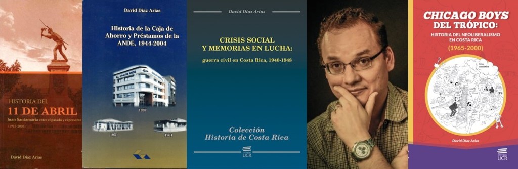 Montaje de varias cubiertas de libros de David Díaz Arias:
1- Historia del 11 de abril: Juan Santamaría entre el pasado y el presente, 1914-2006 (2006).
2- Historia de la Caja de ANDE 1944-2004 (2007)
3- Crisis Social y Memorias en Lucha: Guerra Civil en Costa Rica, 1940-1948 (2015)
4- Foto de David Díaz Arias
5- Chicago Boys del Trópico: historia del neoliberalismo en Costa Rica (1965-2000) (2021)