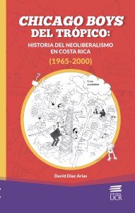 Chicago boys del trópico: Historia del neoliberalismo en Costa Rica (1965-2000) (Editorial de la Universidad de Costa Rica, 2021)