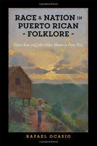 Race and Nation in Puerto Rican Folklore: Franz Boas and John Alden Mason in Porto Rico, Rafael Ocasio, Rutgers, 2020.